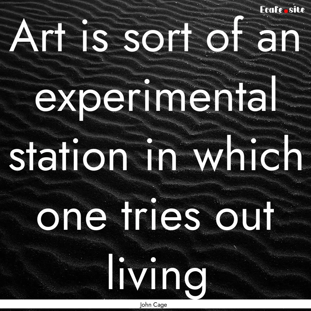 Art is sort of an experimental station in.... : Quote by John Cage