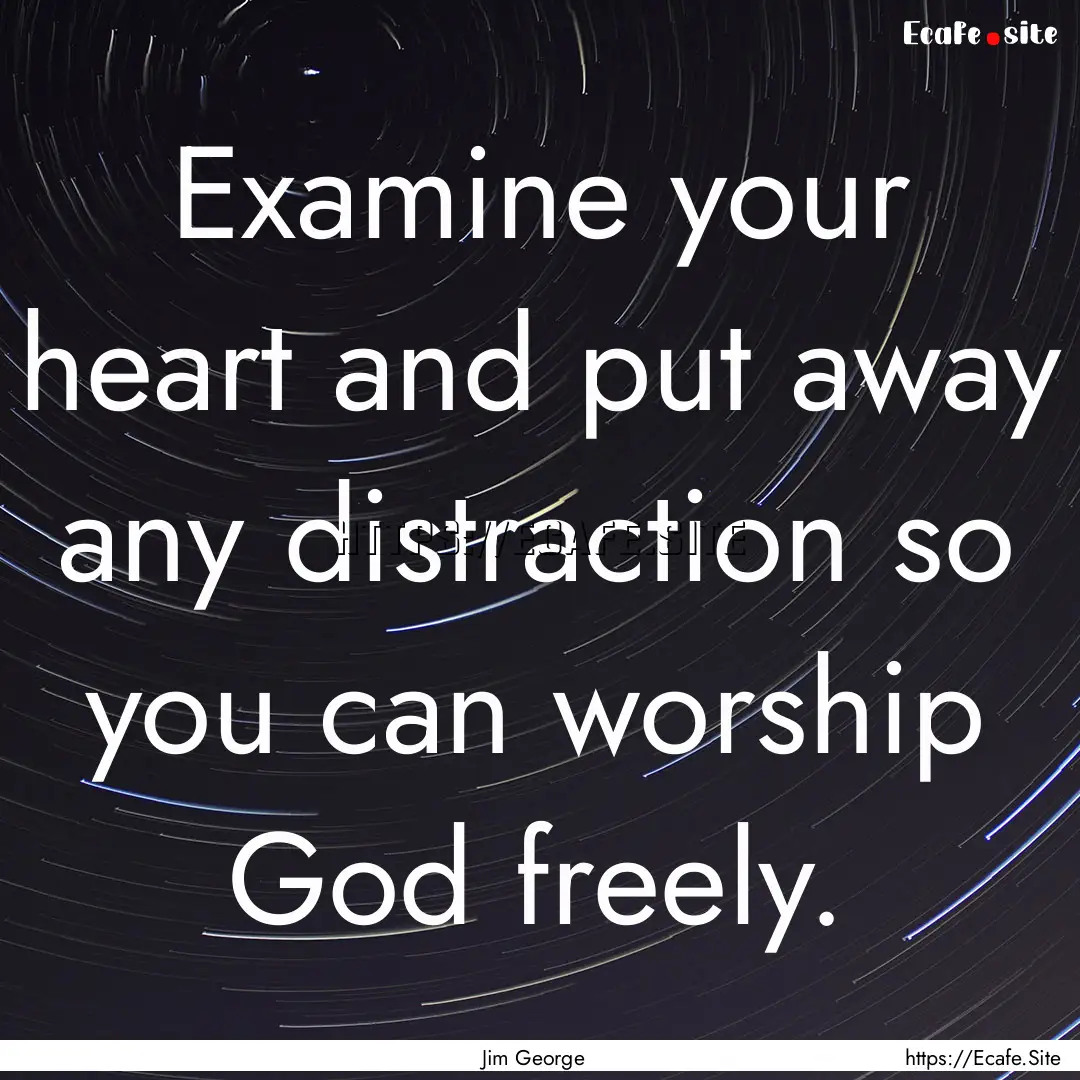 Examine your heart and put away any distraction.... : Quote by Jim George