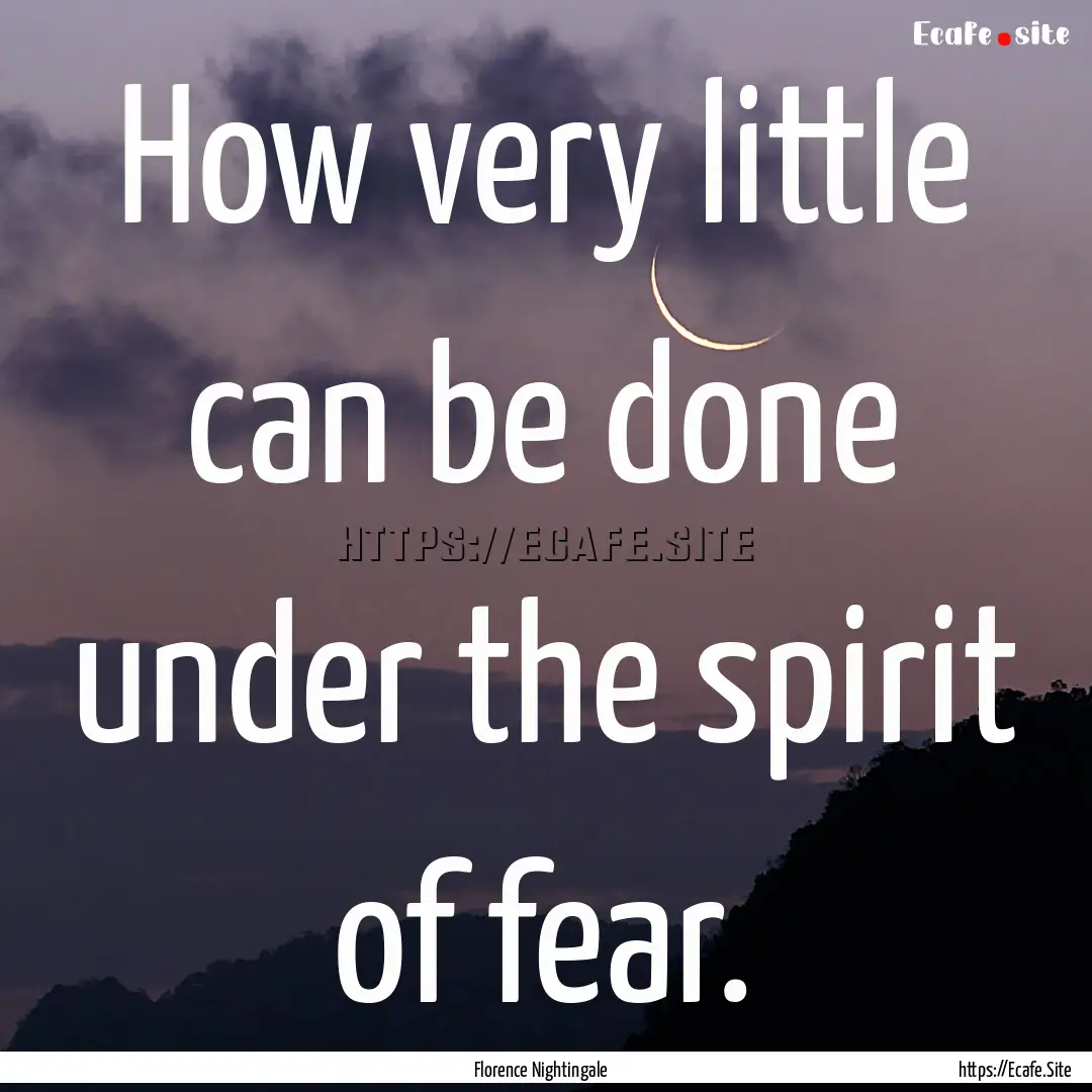 How very little can be done under the spirit.... : Quote by Florence Nightingale