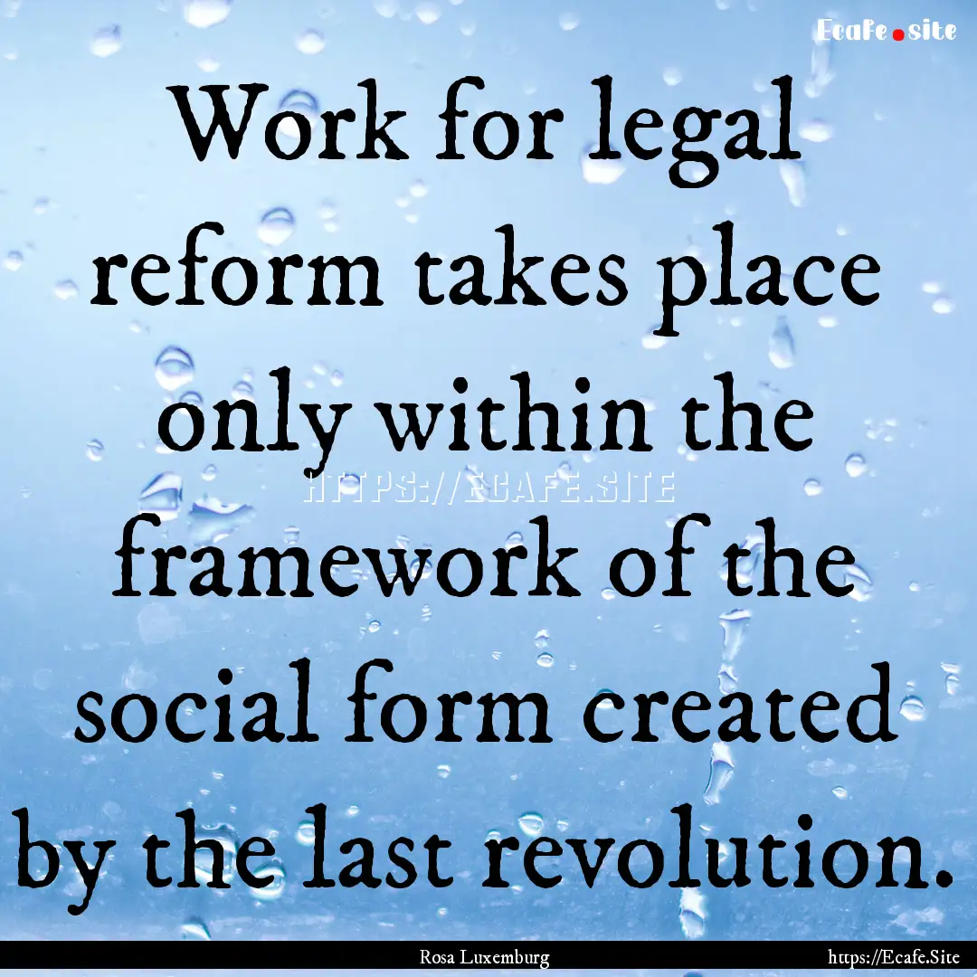 Work for legal reform takes place only within.... : Quote by Rosa Luxemburg