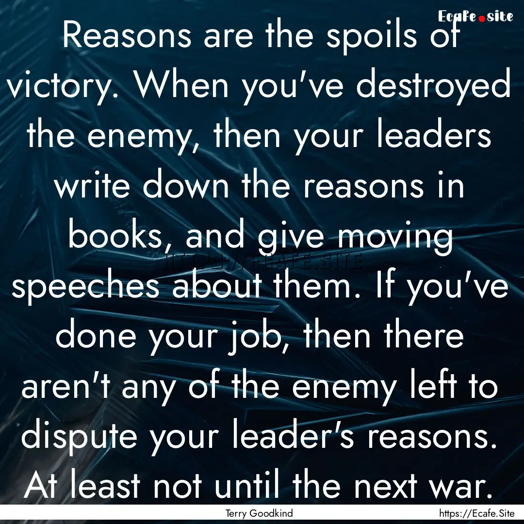 Reasons are the spoils of victory. When you've.... : Quote by Terry Goodkind