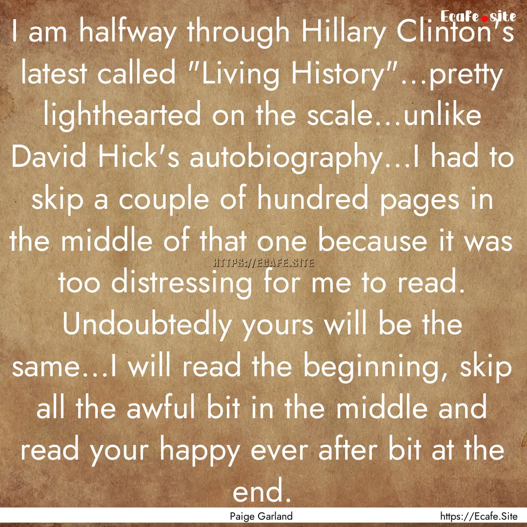 I am halfway through Hillary Clinton's latest.... : Quote by Paige Garland