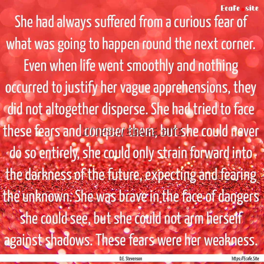 She had always suffered from a curious fear.... : Quote by D.E. Stevenson