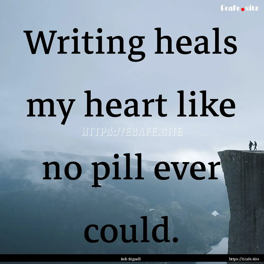 Writing heals my heart like no pill ever.... : Quote by Rob Bignell