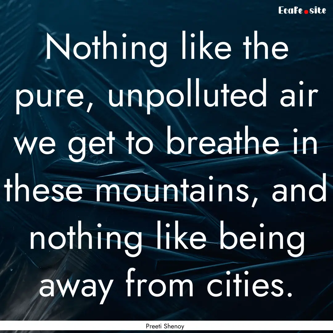 Nothing like the pure, unpolluted air we.... : Quote by Preeti Shenoy