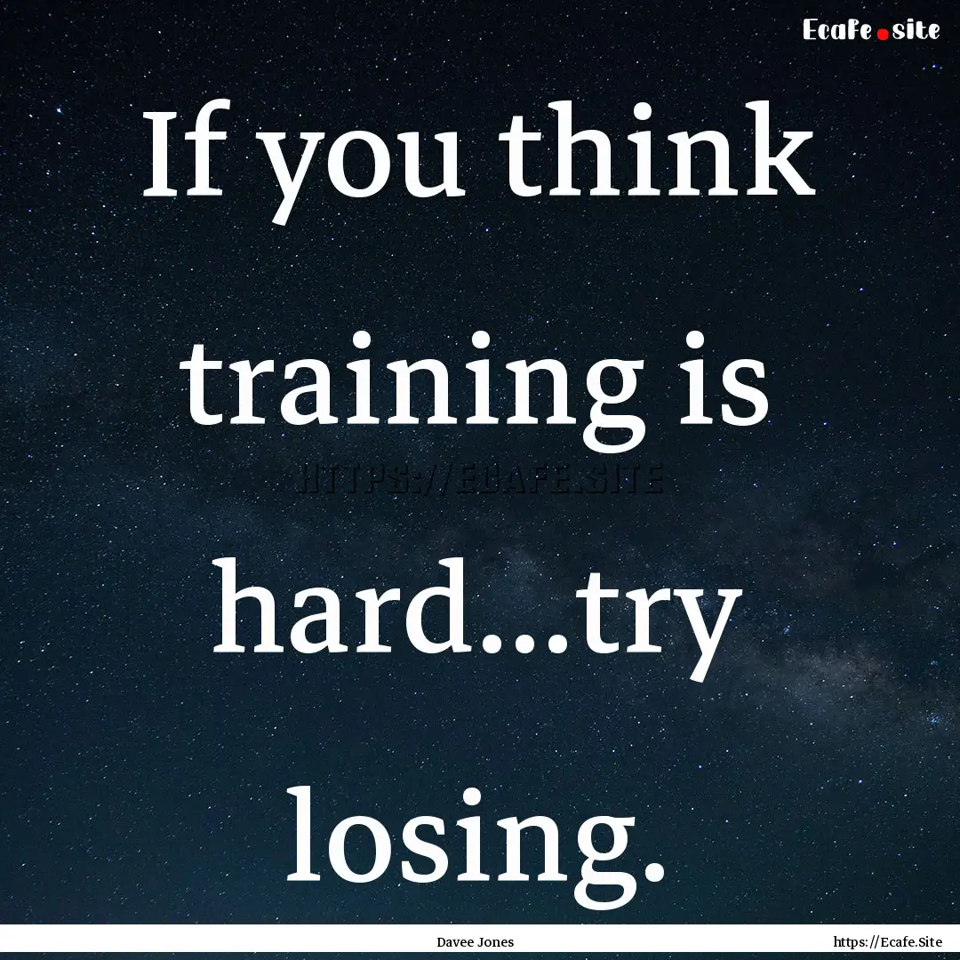 If you think training is hard...try losing..... : Quote by Davee Jones