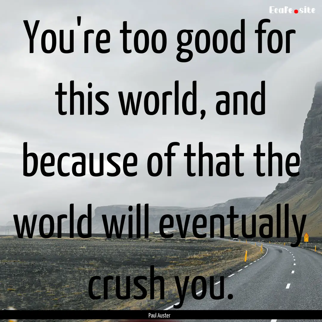 You're too good for this world, and because.... : Quote by Paul Auster