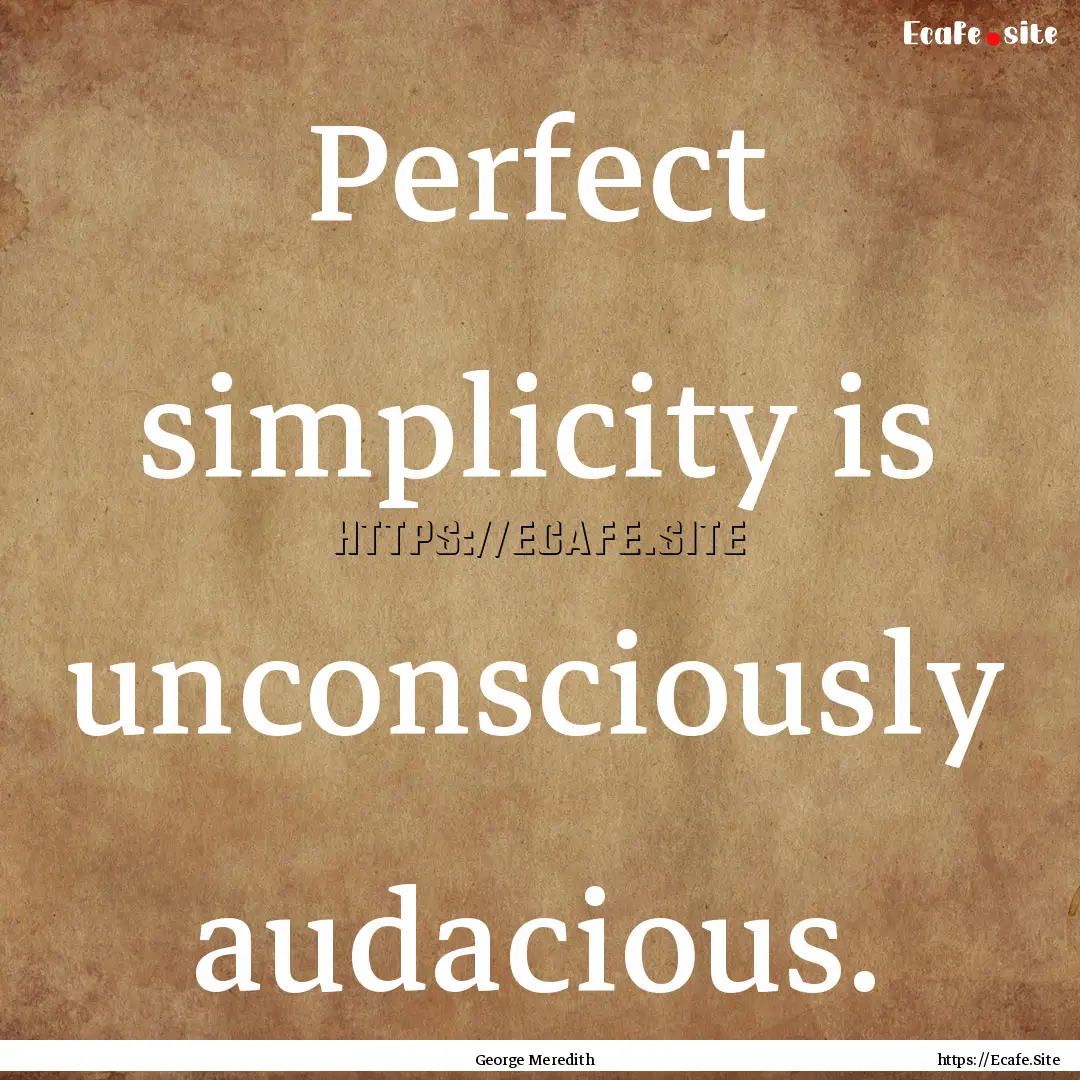 Perfect simplicity is unconsciously audacious..... : Quote by George Meredith