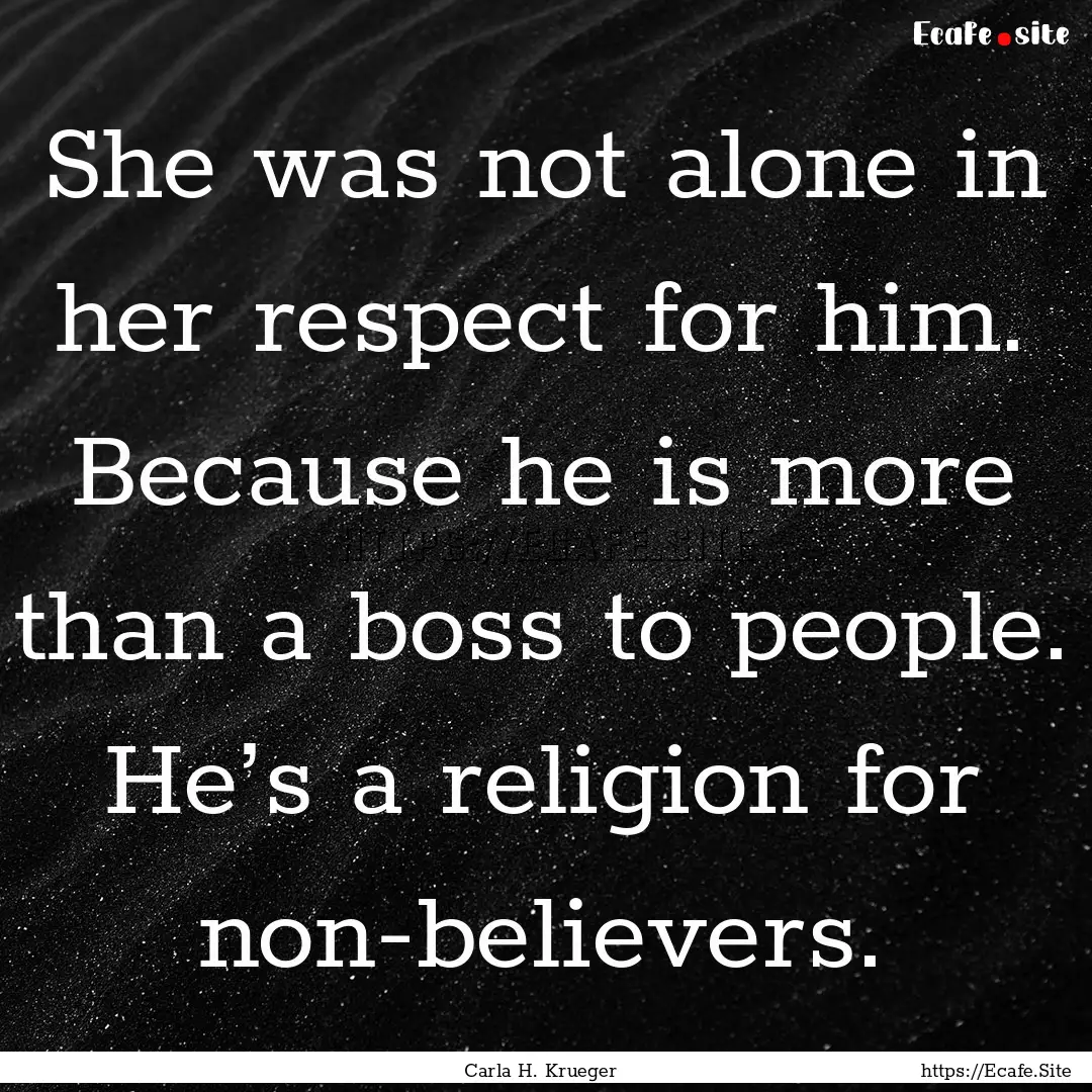 She was not alone in her respect for him..... : Quote by Carla H. Krueger