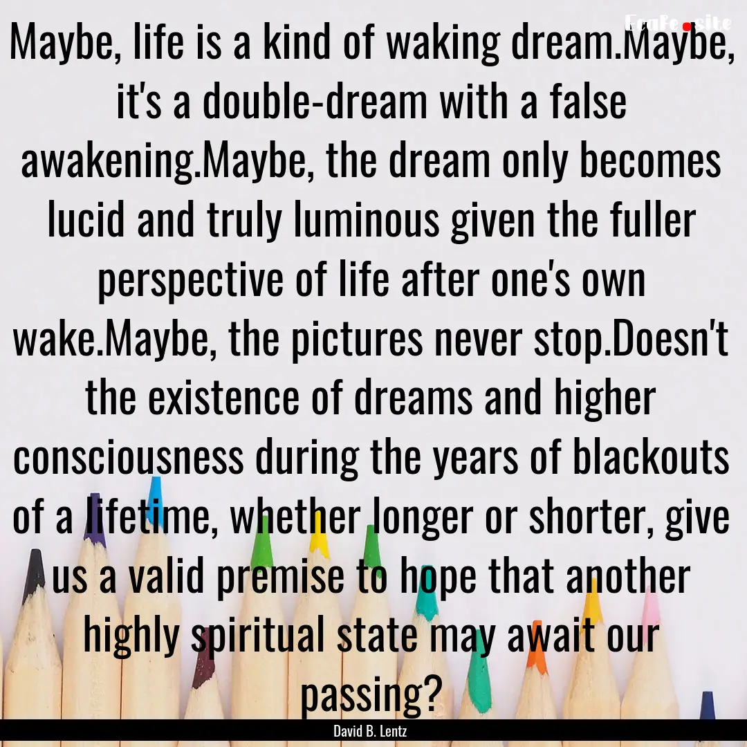 Maybe, life is a kind of waking dream.Maybe,.... : Quote by David B. Lentz