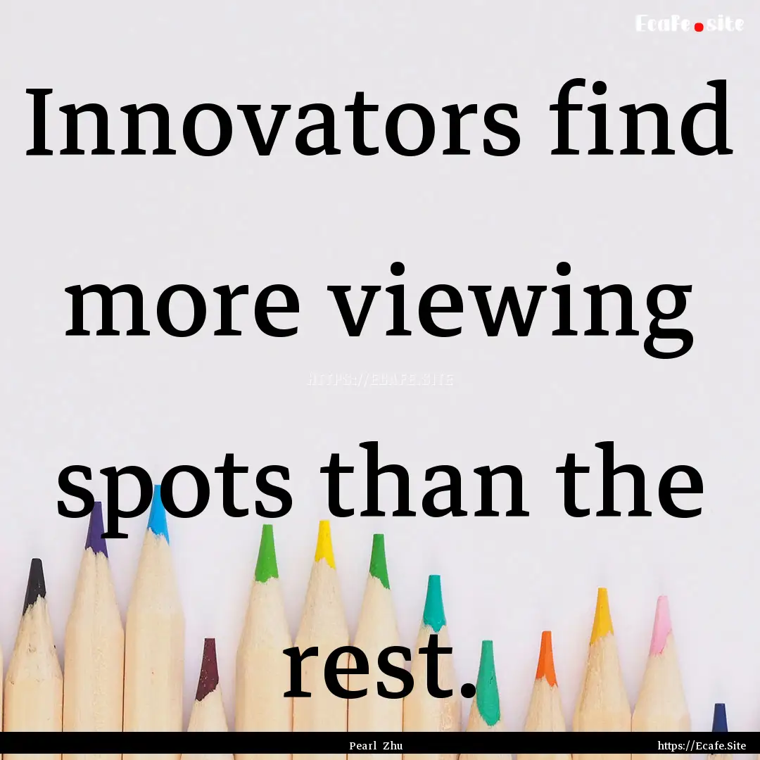 Innovators find more viewing spots than the.... : Quote by Pearl Zhu