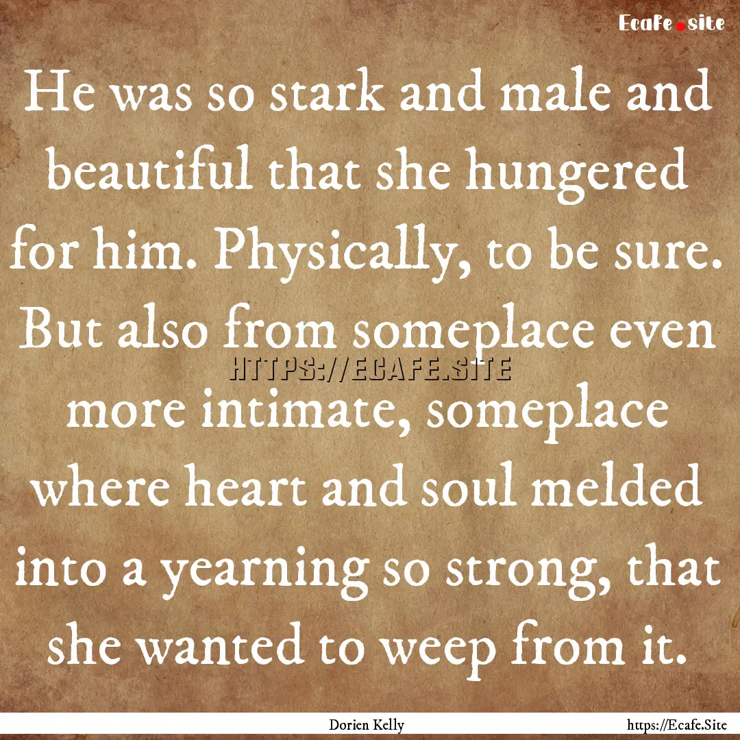 He was so stark and male and beautiful that.... : Quote by Dorien Kelly