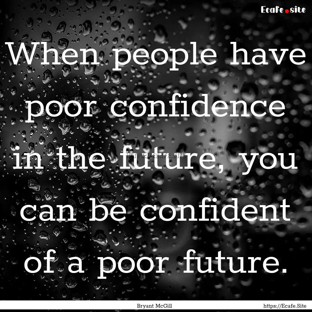 When people have poor confidence in the future,.... : Quote by Bryant McGill