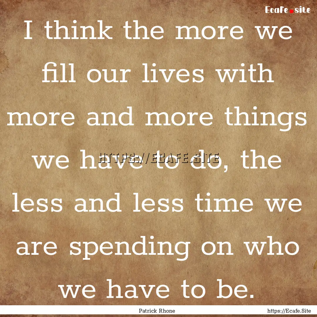 I think the more we fill our lives with more.... : Quote by Patrick Rhone