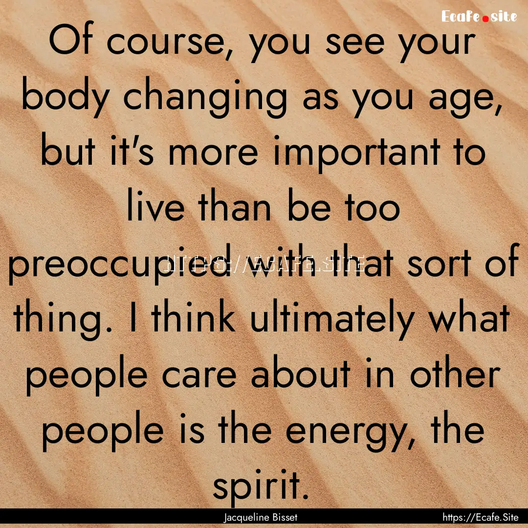 Of course, you see your body changing as.... : Quote by Jacqueline Bisset