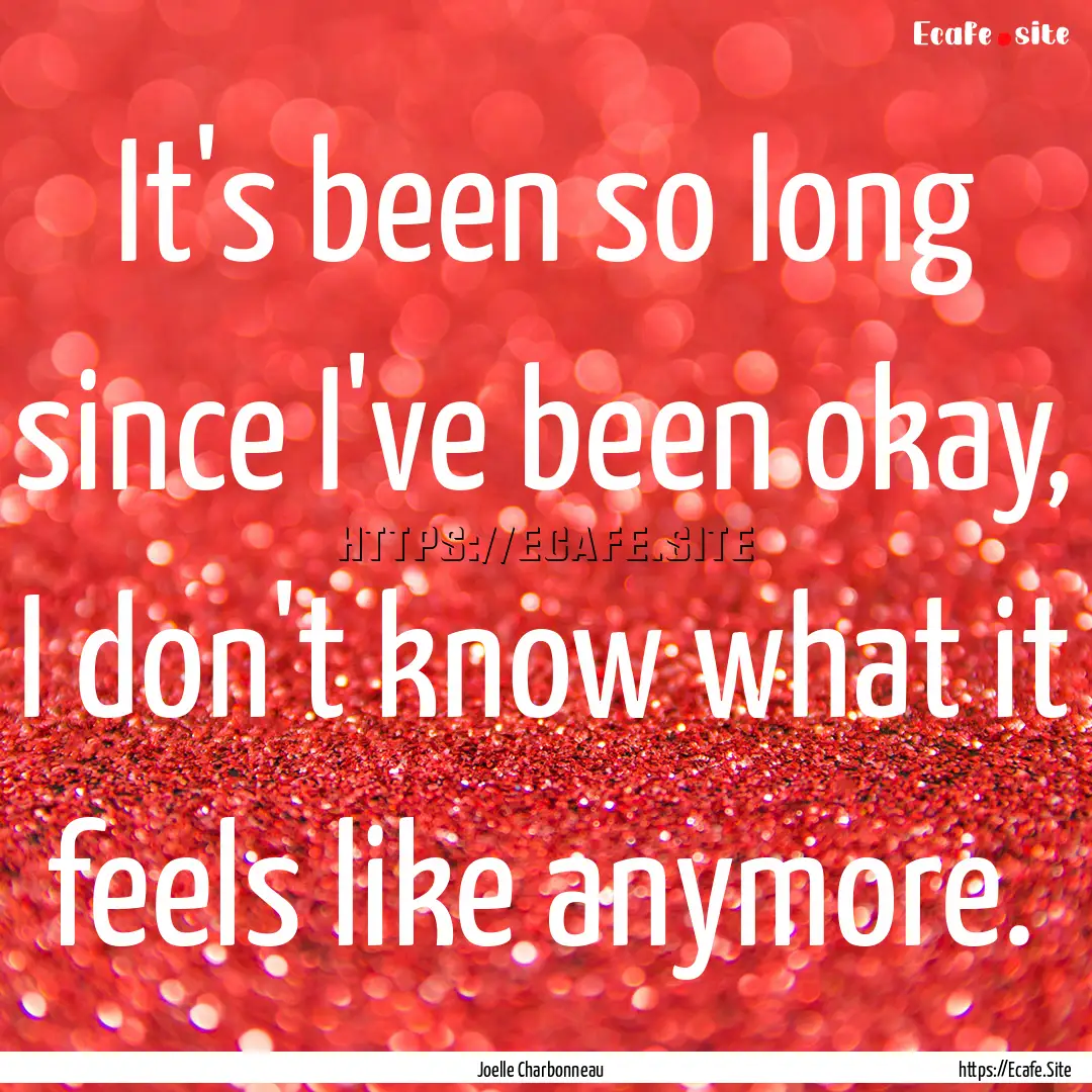 It's been so long since I've been okay, I.... : Quote by Joelle Charbonneau