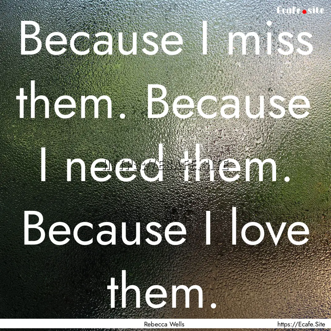 Because I miss them. Because I need them..... : Quote by Rebecca Wells