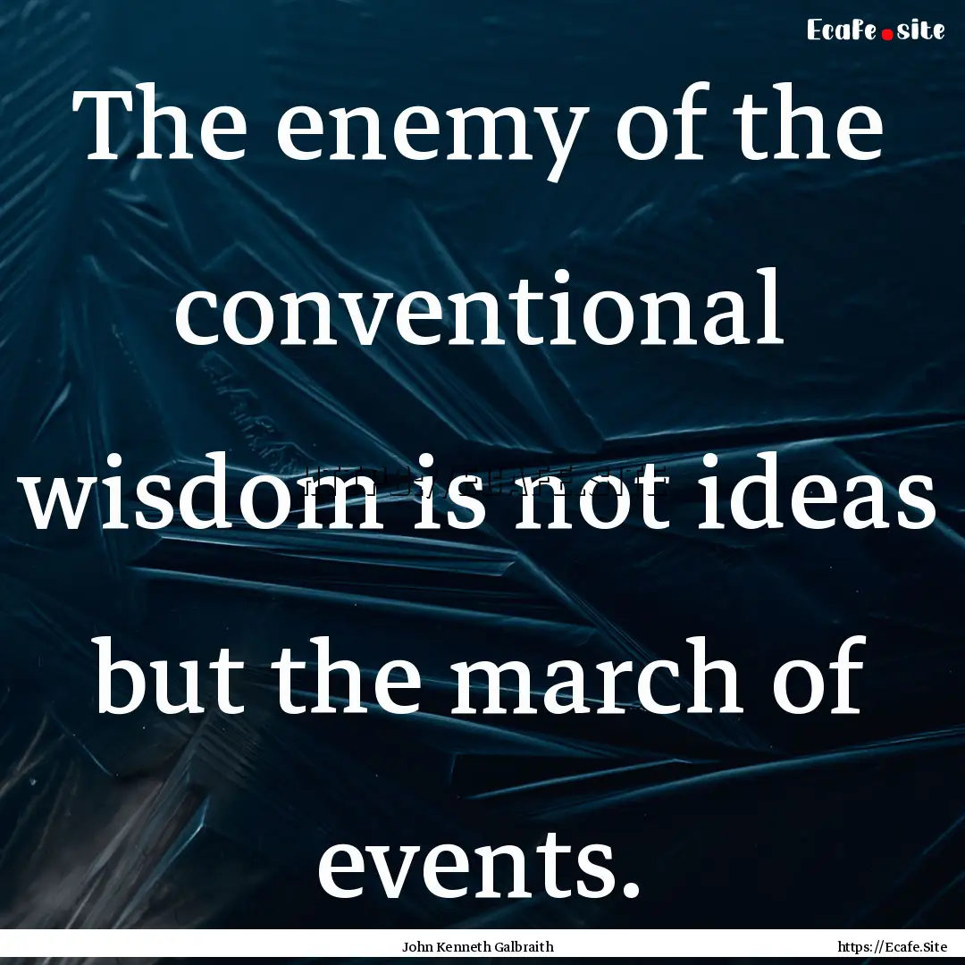 The enemy of the conventional wisdom is not.... : Quote by John Kenneth Galbraith