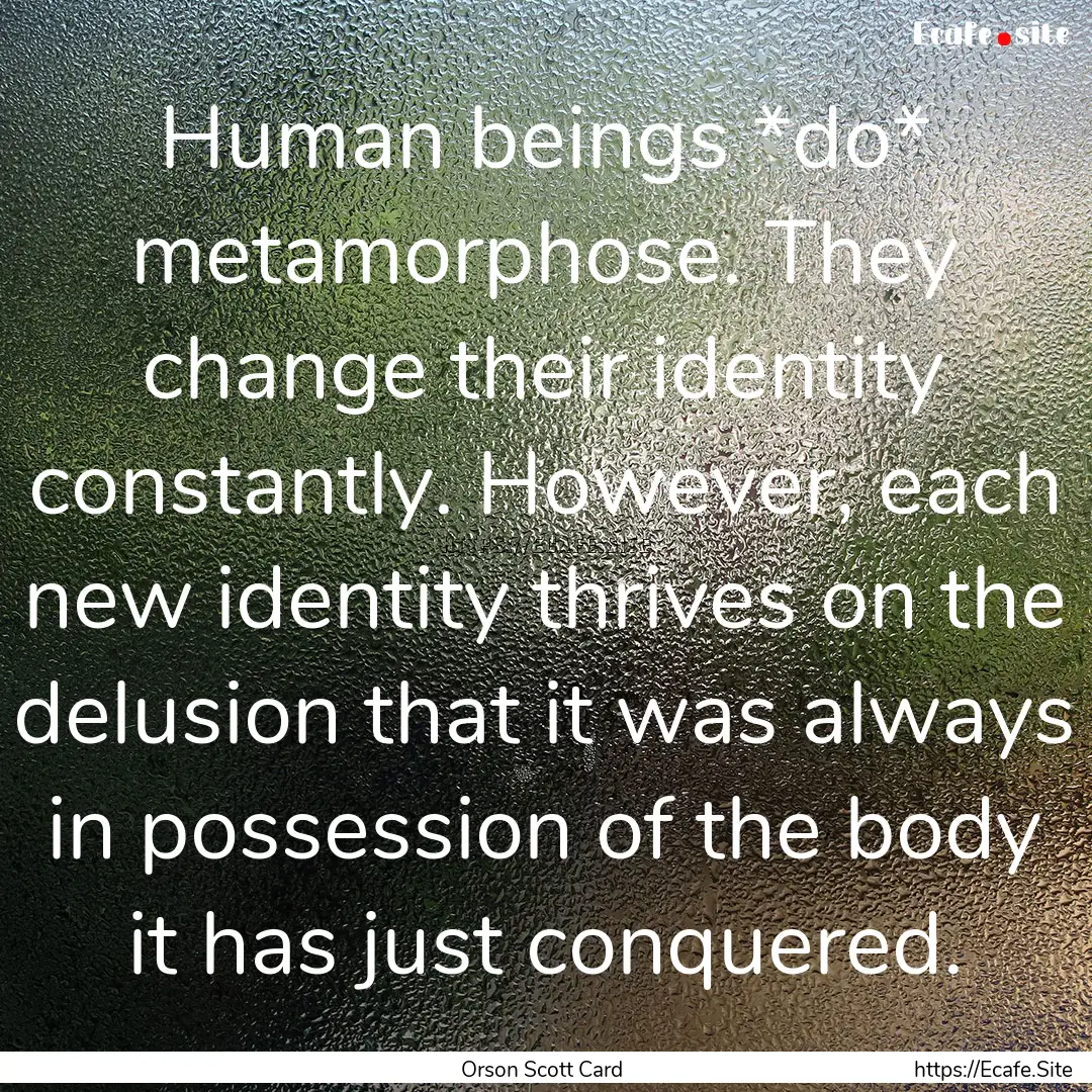 Human beings *do* metamorphose. They change.... : Quote by Orson Scott Card