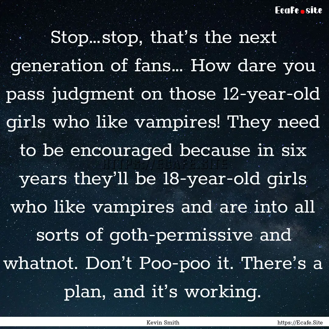 Stop…stop, that’s the next generation.... : Quote by Kevin Smith