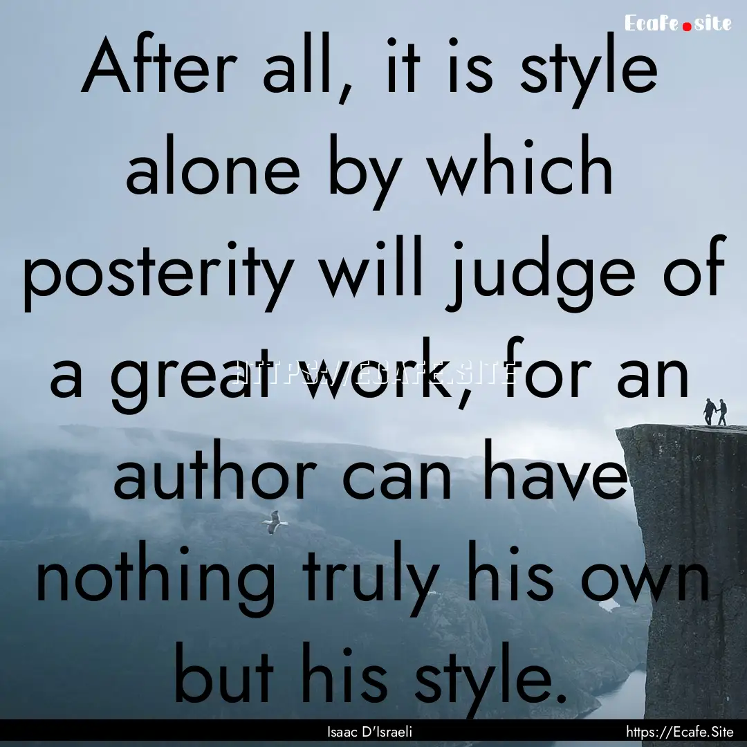 After all, it is style alone by which posterity.... : Quote by Isaac D'Israeli