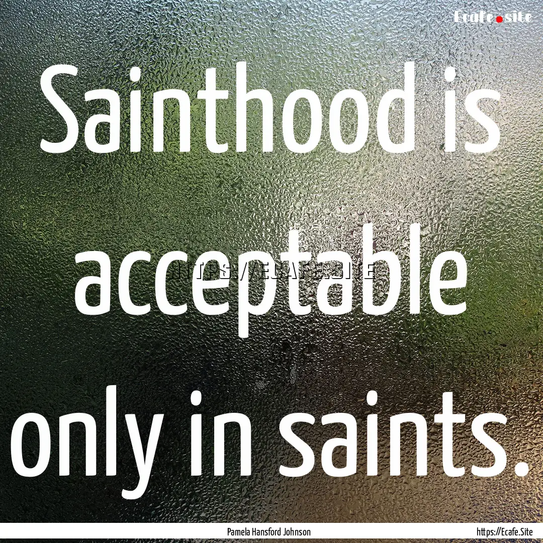 Sainthood is acceptable only in saints. : Quote by Pamela Hansford Johnson