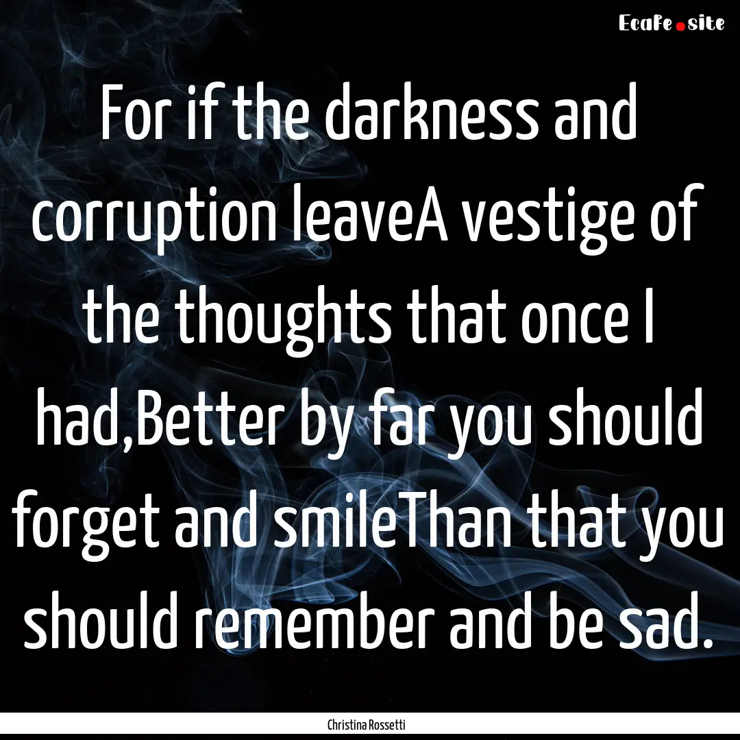 For if the darkness and corruption leaveA.... : Quote by Christina Rossetti