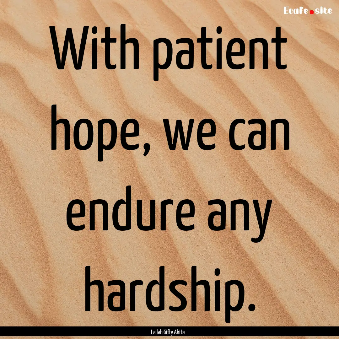 With patient hope, we can endure any hardship..... : Quote by Lailah Gifty Akita