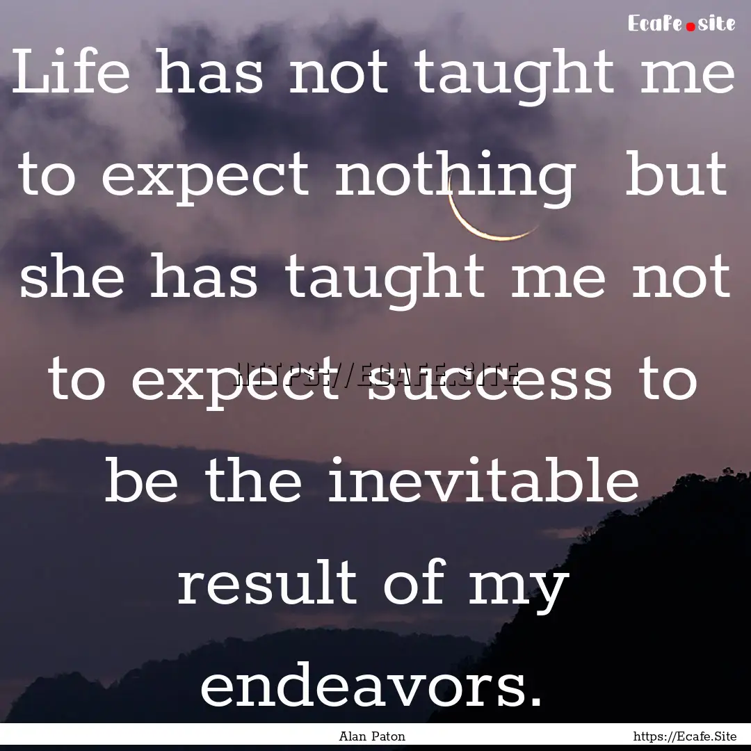 Life has not taught me to expect nothing.... : Quote by Alan Paton