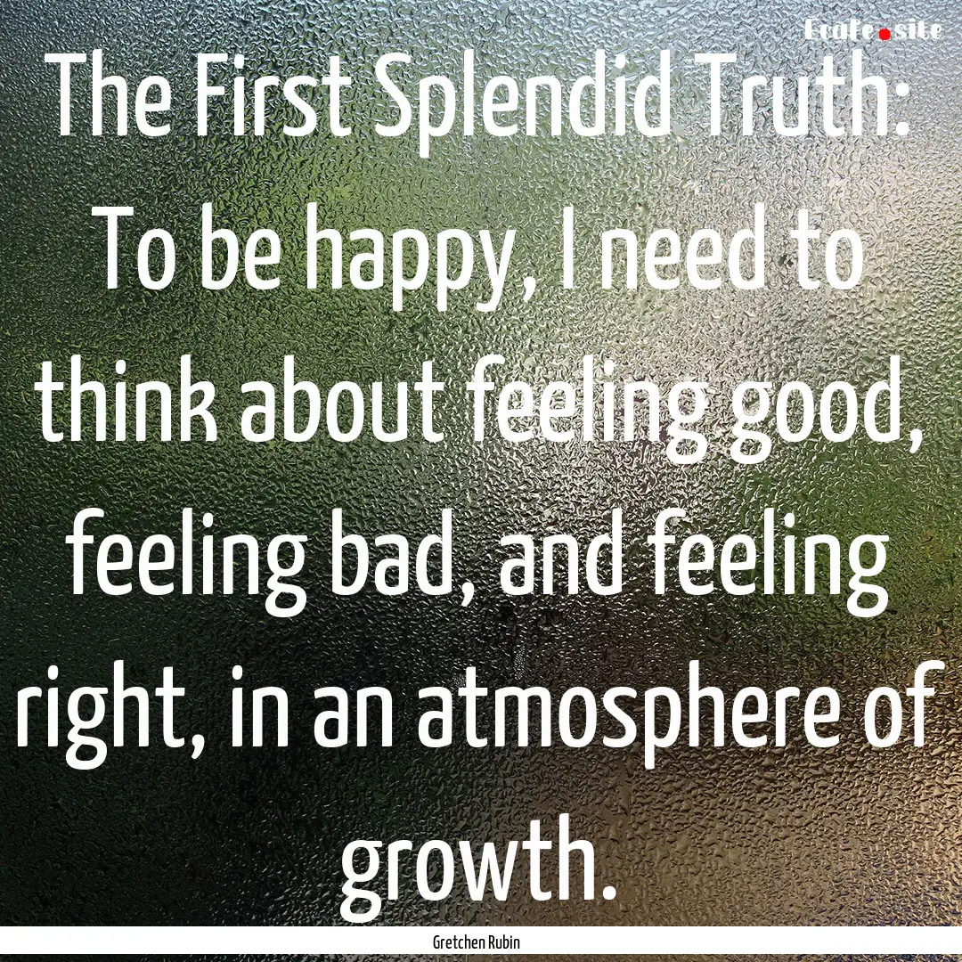 The First Splendid Truth: To be happy, I.... : Quote by Gretchen Rubin