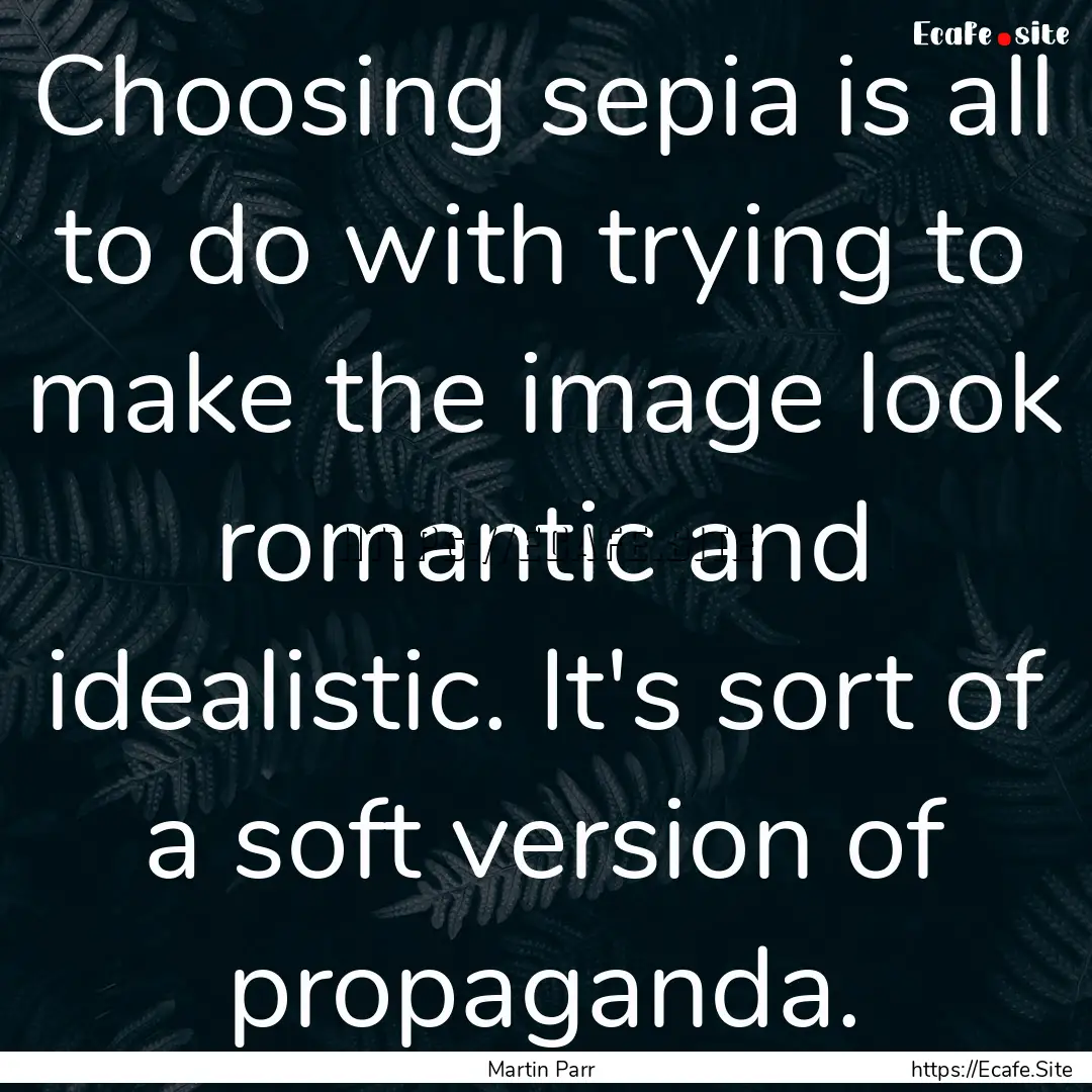 Choosing sepia is all to do with trying to.... : Quote by Martin Parr