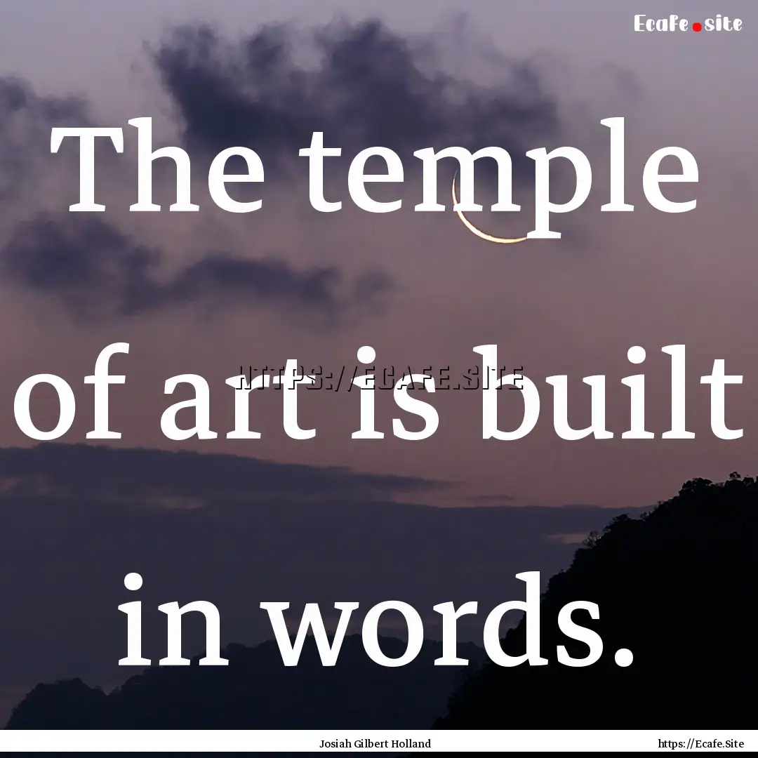 The temple of art is built in words. : Quote by Josiah Gilbert Holland