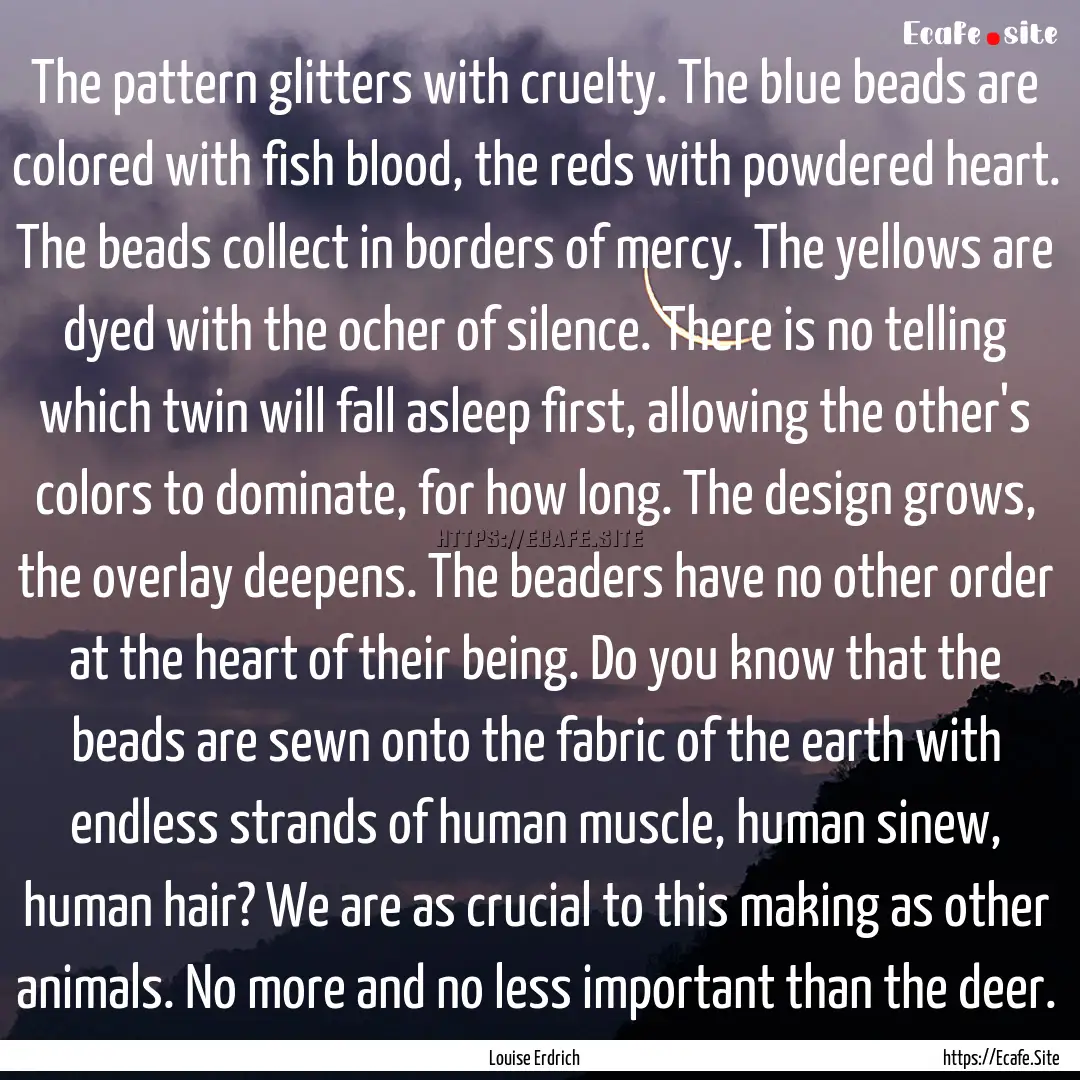 The pattern glitters with cruelty. The blue.... : Quote by Louise Erdrich