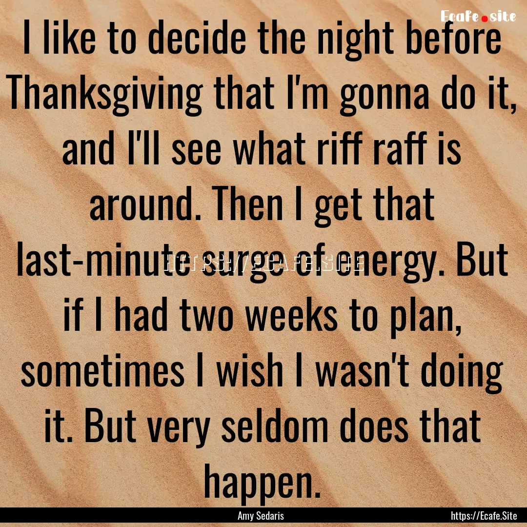 I like to decide the night before Thanksgiving.... : Quote by Amy Sedaris