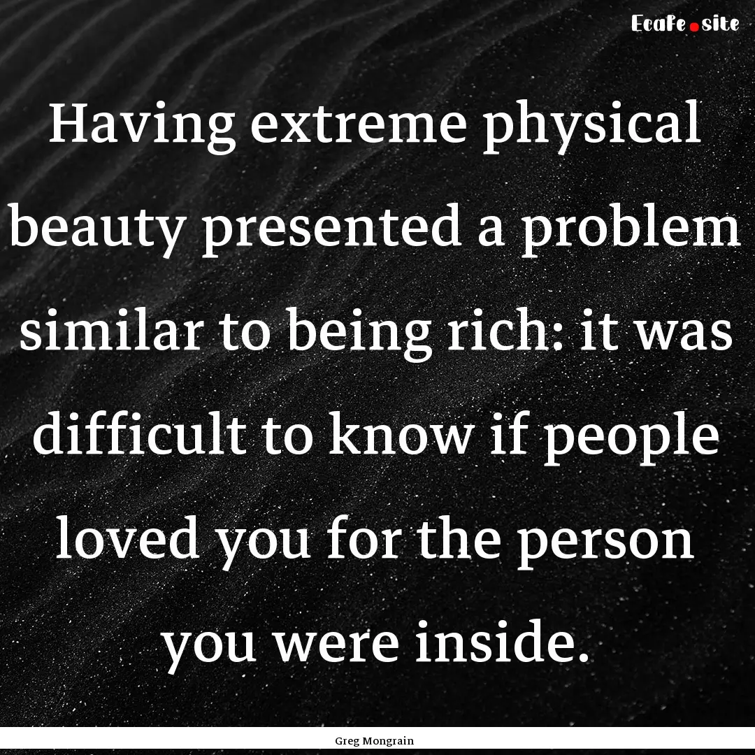 Having extreme physical beauty presented.... : Quote by Greg Mongrain