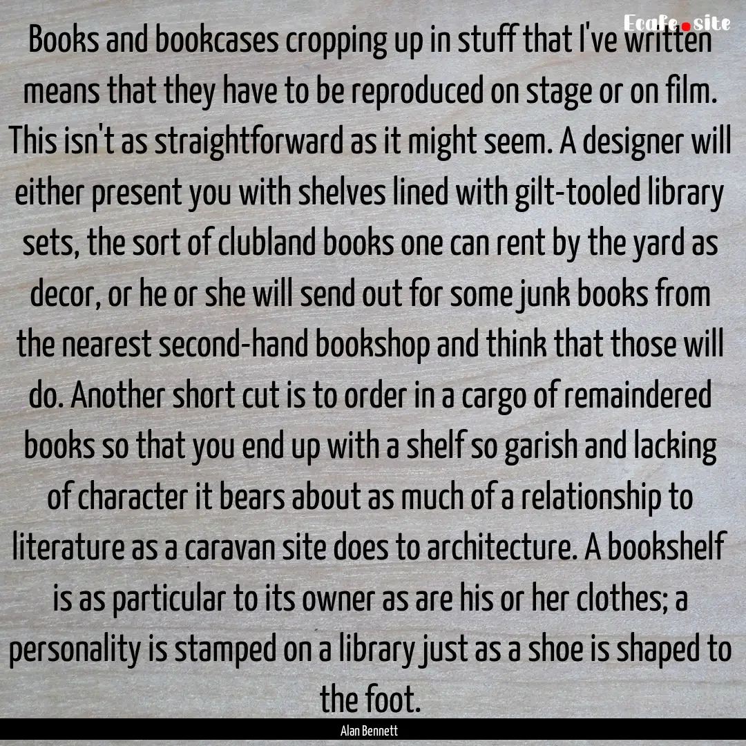 Books and bookcases cropping up in stuff.... : Quote by Alan Bennett