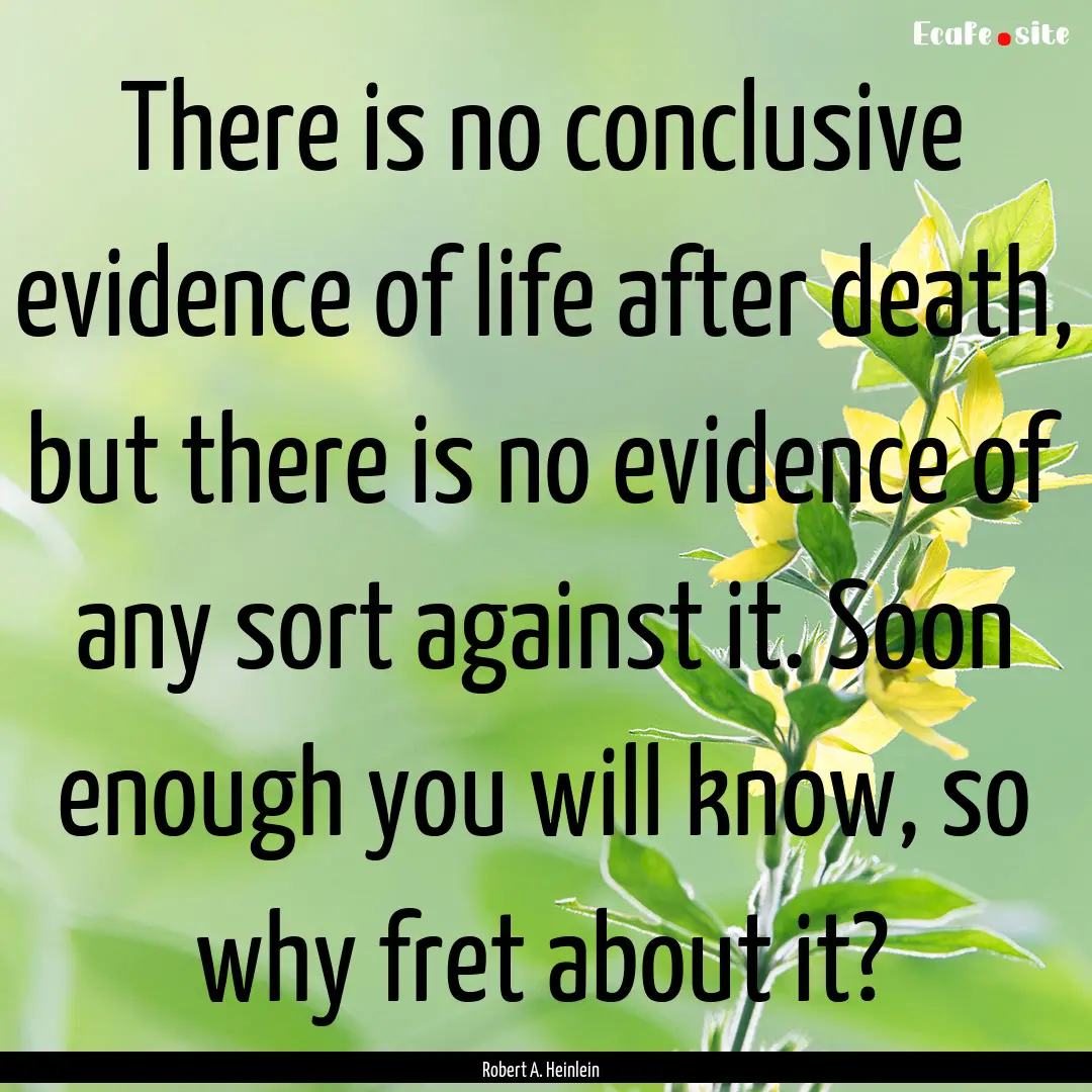 There is no conclusive evidence of life after.... : Quote by Robert A. Heinlein