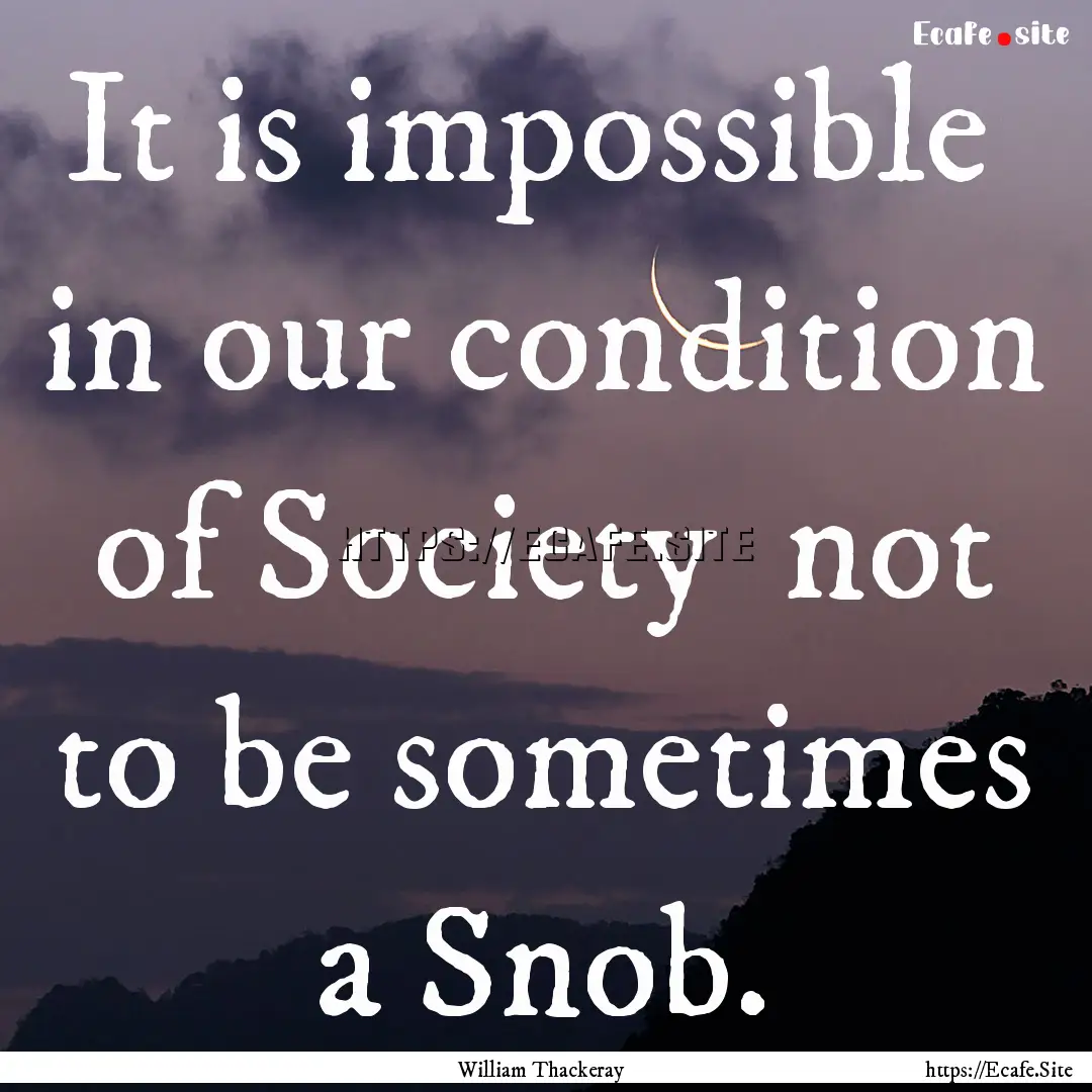 It is impossible in our condition of Society.... : Quote by William Thackeray