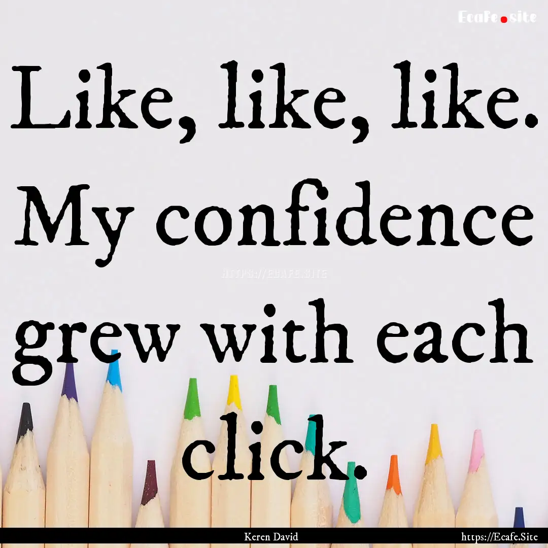 Like, like, like. My confidence grew with.... : Quote by Keren David