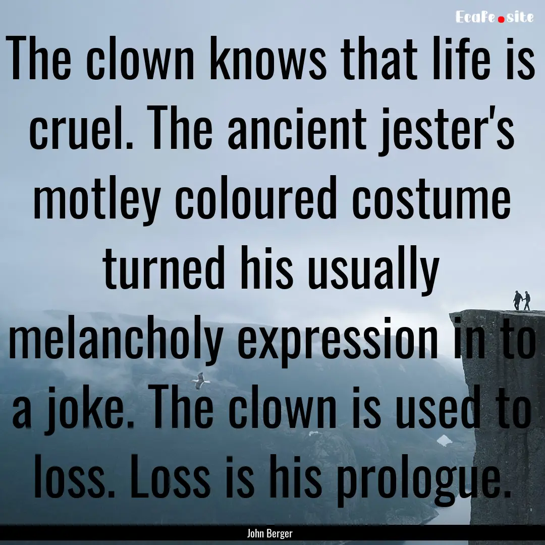 The clown knows that life is cruel. The ancient.... : Quote by John Berger