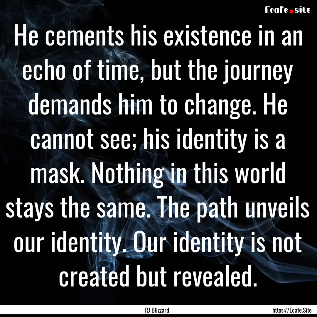 He cements his existence in an echo of time,.... : Quote by RJ Blizzard