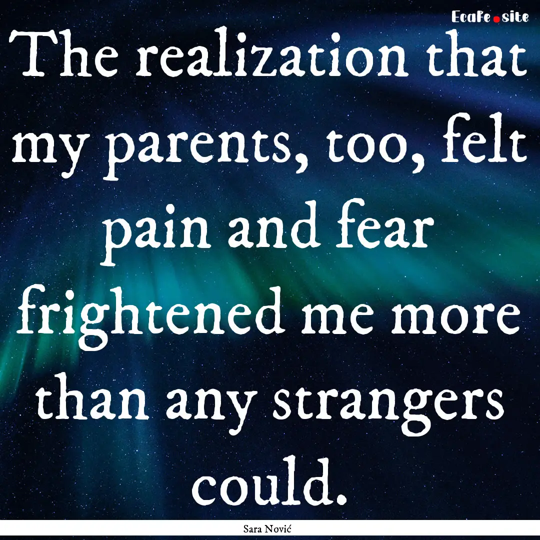 The realization that my parents, too, felt.... : Quote by Sara Nović