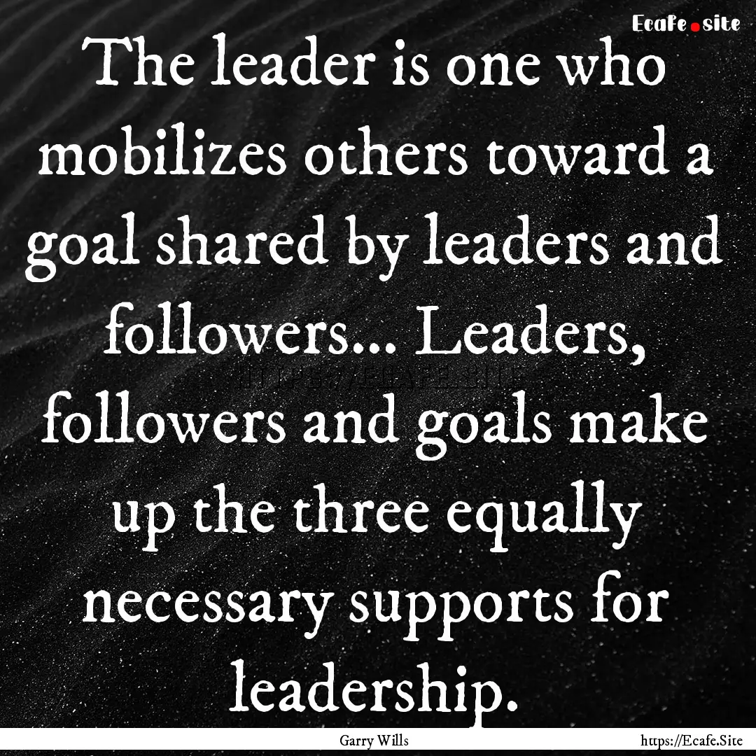 The leader is one who mobilizes others toward.... : Quote by Garry Wills