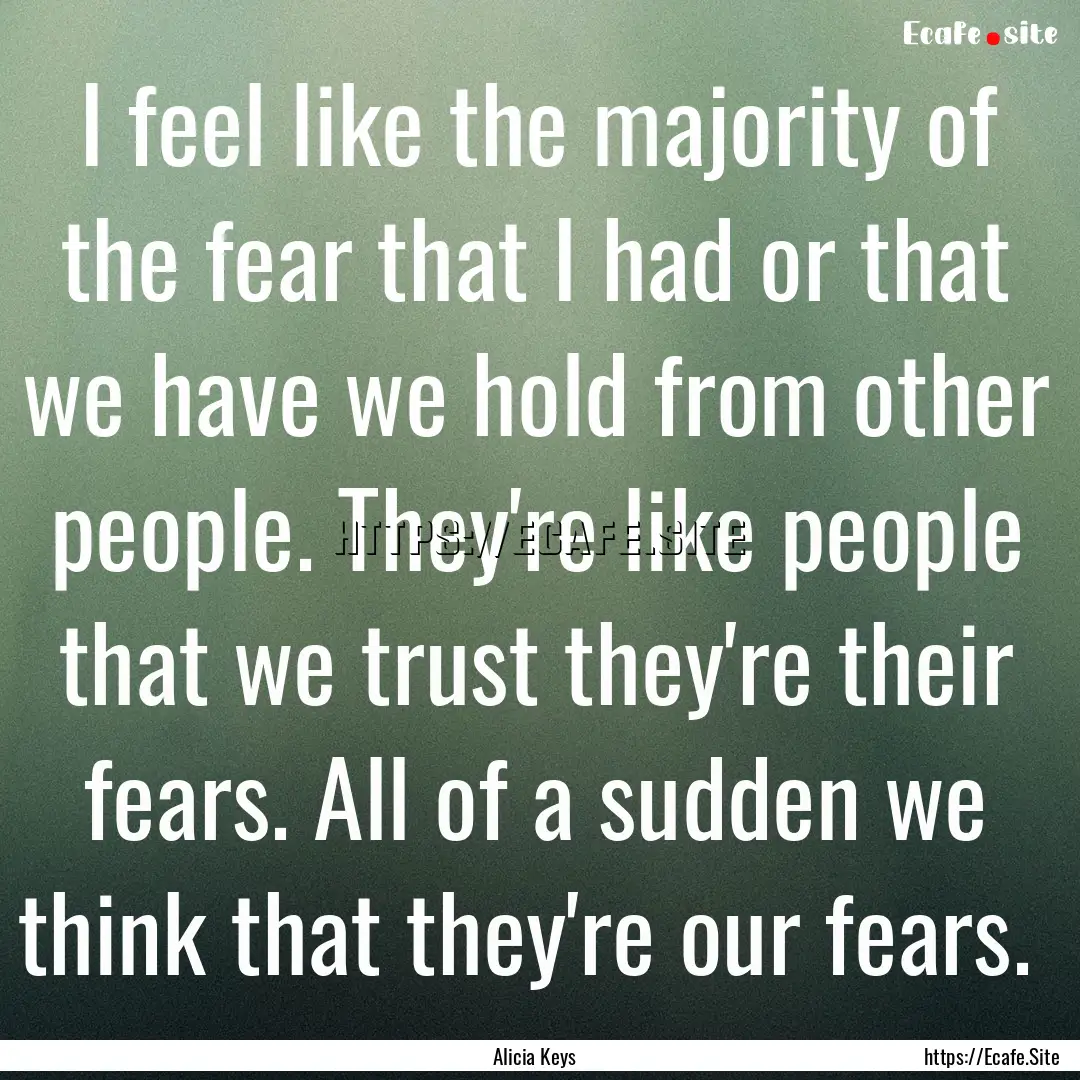 I feel like the majority of the fear that.... : Quote by Alicia Keys