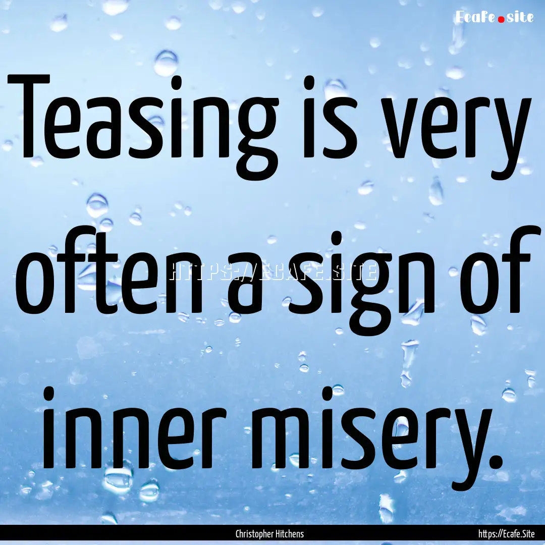 Teasing is very often a sign of inner misery..... : Quote by Christopher Hitchens