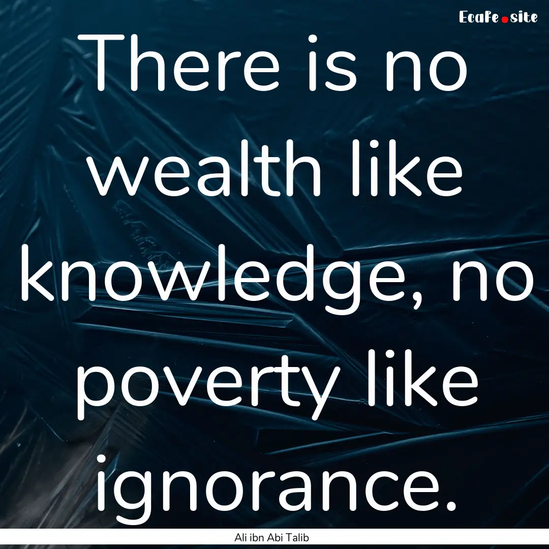 There is no wealth like knowledge, no poverty.... : Quote by Ali ibn Abi Talib