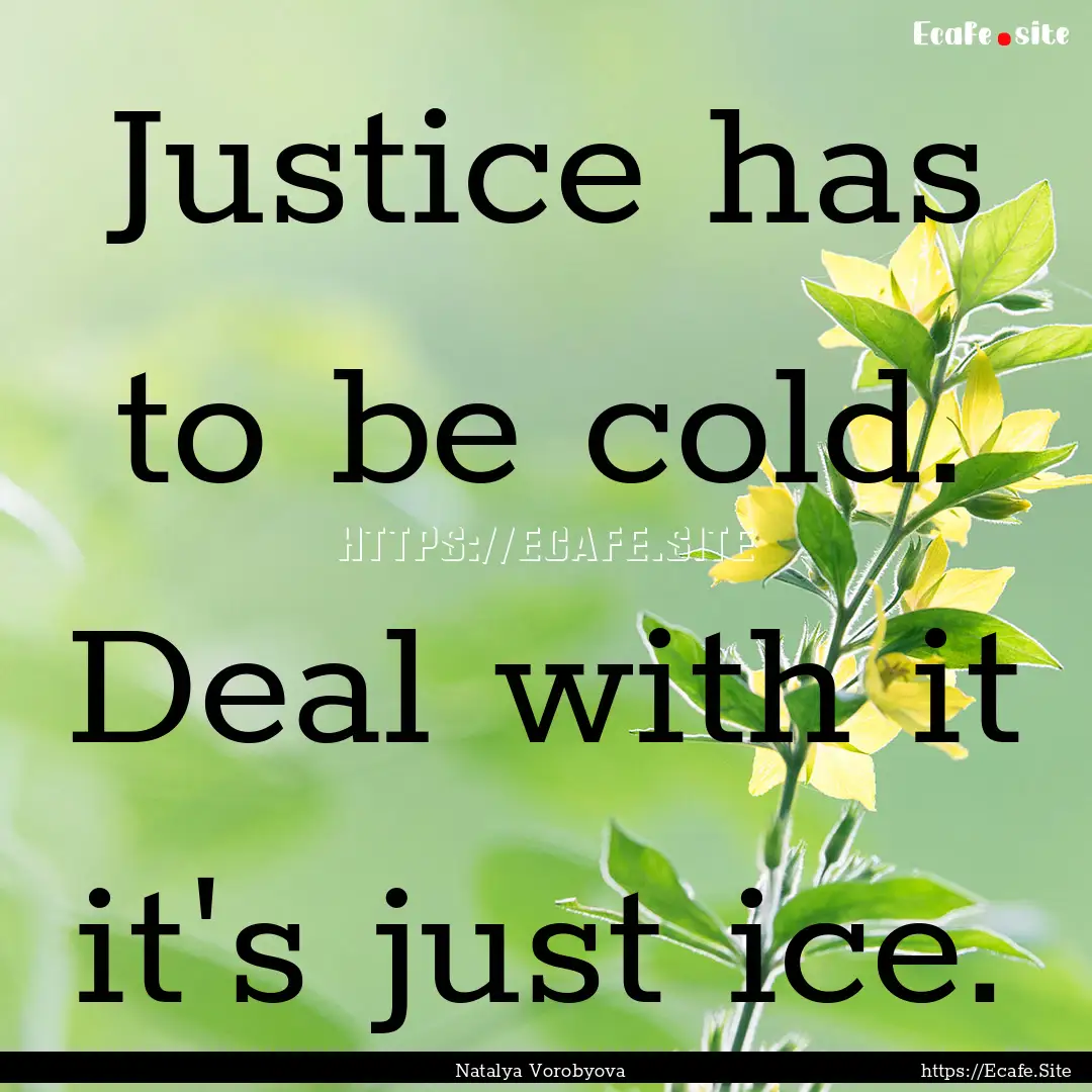 Justice has to be cold. Deal with it it's.... : Quote by Natalya Vorobyova