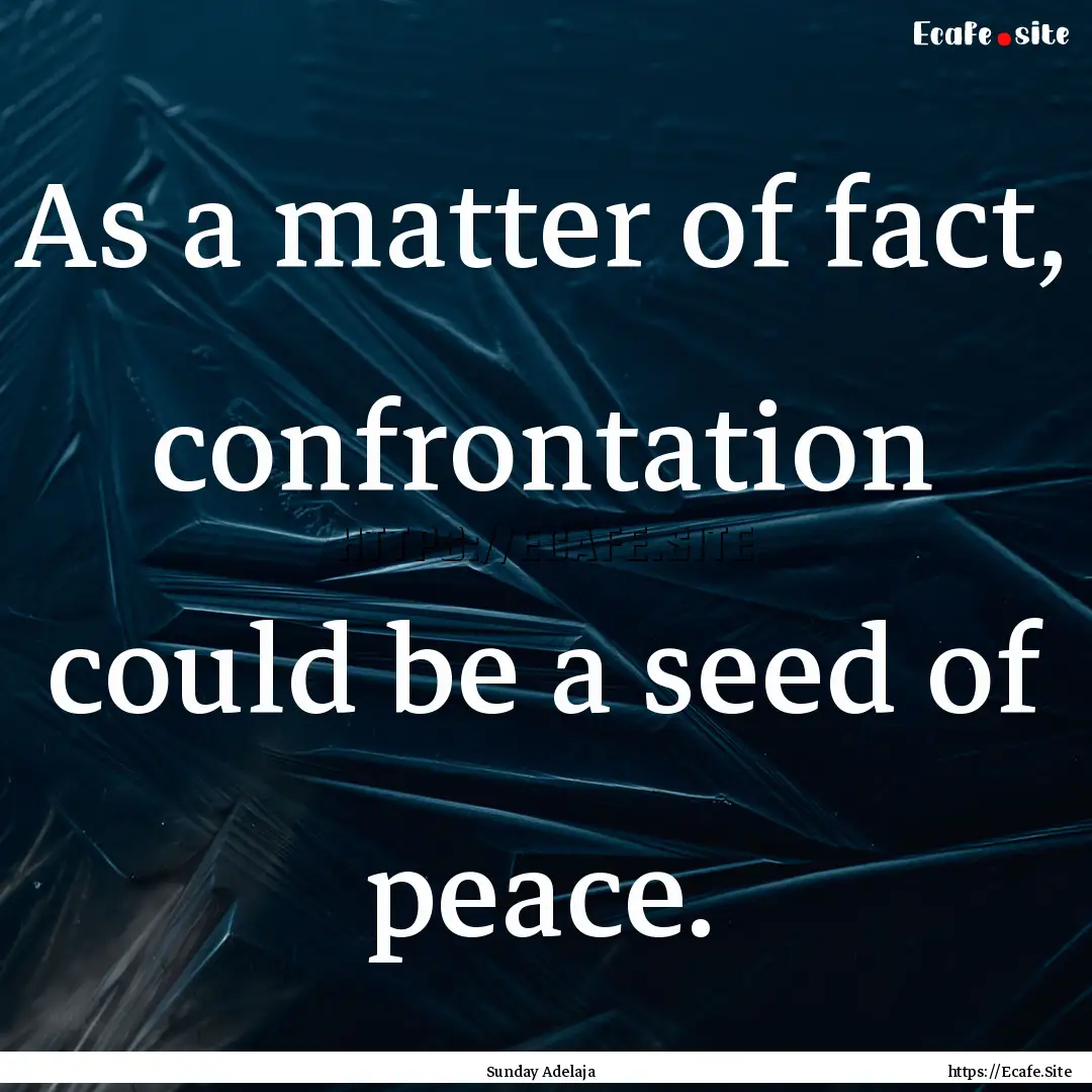 As a matter of fact, confrontation could.... : Quote by Sunday Adelaja