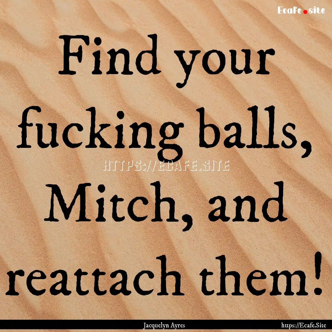 Find your fucking balls, Mitch, and reattach.... : Quote by Jacquelyn Ayres