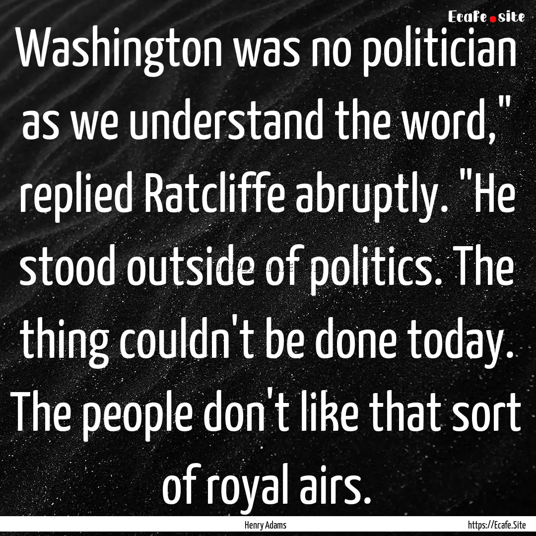 Washington was no politician as we understand.... : Quote by Henry Adams